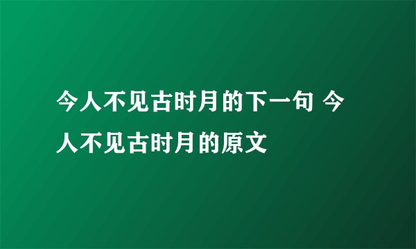 今人不见古时月的下一句 今人不见古时月的原文