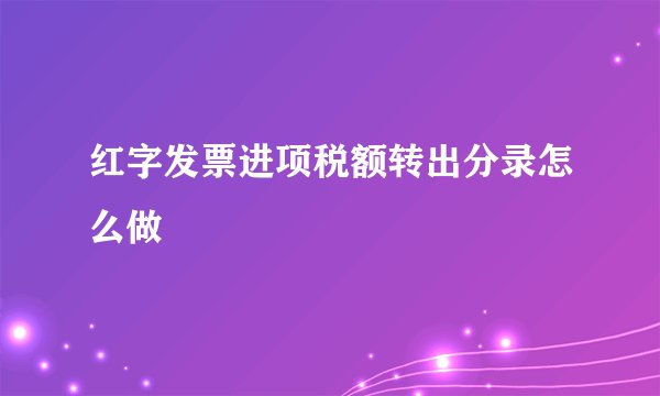 红字发票进项税额转出分录怎么做