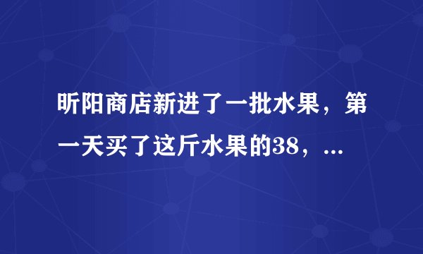昕阳商店新进了一批水果，第一天买了这斤水果的38，正好是24吨；第二天买了剩下水果的34．这时昕阳商店还剩多少千克水果？