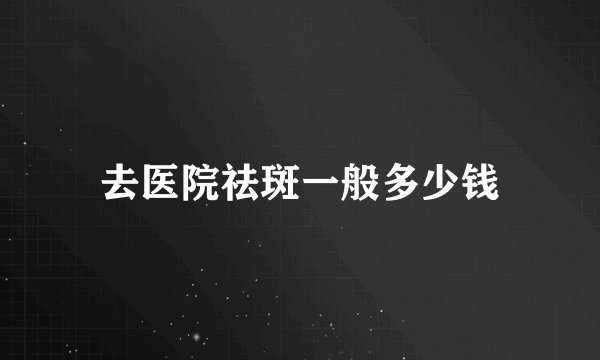去医院祛斑一般多少钱