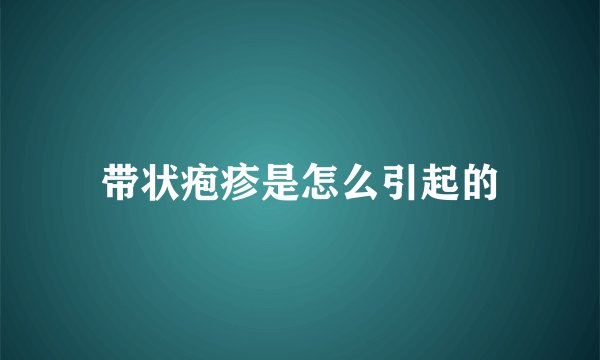 带状疱疹是怎么引起的