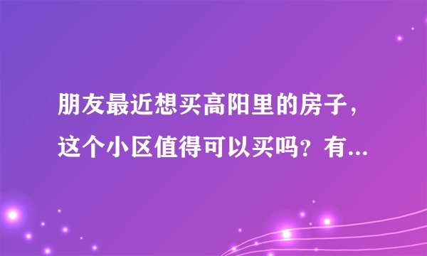 朋友最近想买高阳里的房子，这个小区值得可以买吗？有什么需要注意的吗？