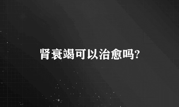 肾衰竭可以治愈吗?