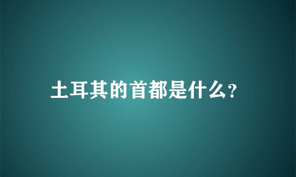 土耳其的首都是什么？