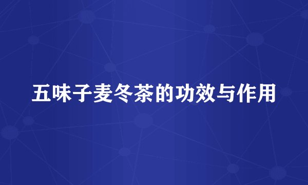 五味子麦冬茶的功效与作用