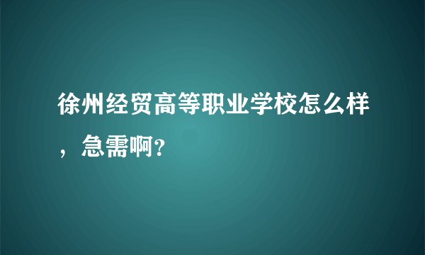 徐州经贸高等职业学校怎么样，急需啊？