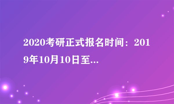 2020考研正式报名时间：2019年10月10日至10月31日