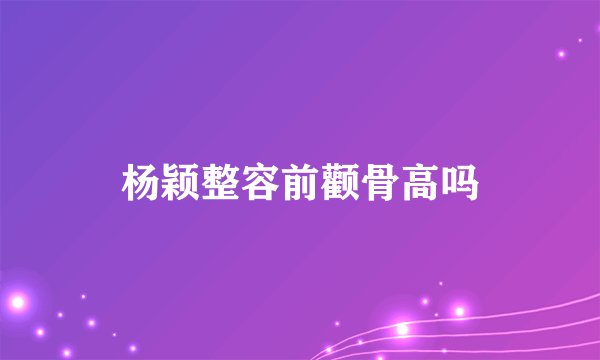 杨颖整容前颧骨高吗