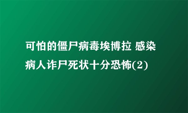 可怕的僵尸病毒埃博拉 感染病人诈尸死状十分恐怖(2)