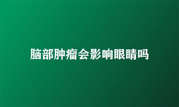 脑部肿瘤会影响眼睛吗