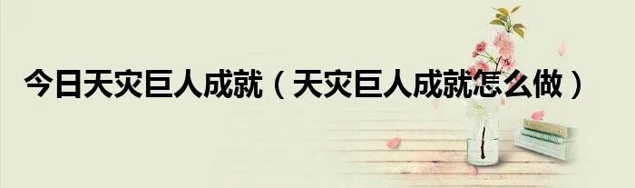 今日天灾巨人成就（天灾巨人成就怎么做）