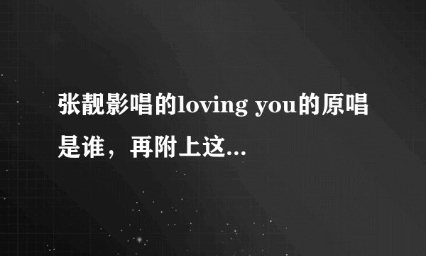 张靓影唱的loving you的原唱是谁，再附上这首歌的歌词吧
