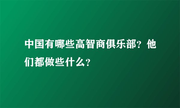 中国有哪些高智商俱乐部？他们都做些什么？