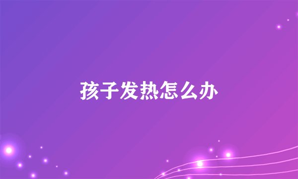 孩子发热怎么办