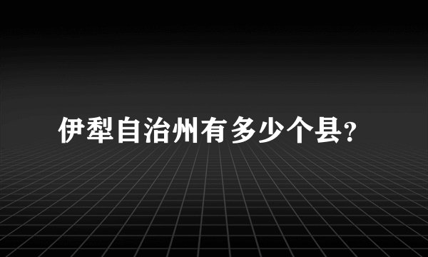 伊犁自治州有多少个县？