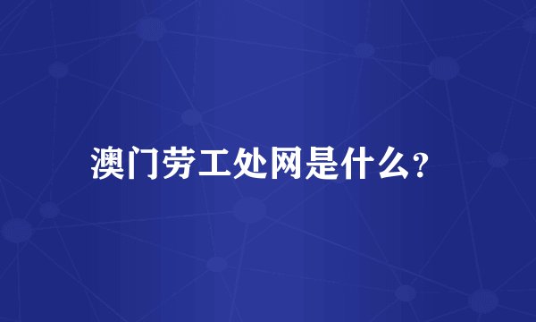 澳门劳工处网是什么？