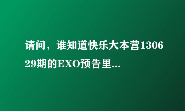 请问，谁知道快乐大本营130629期的EXO预告里张艺兴跳舞的音乐，不知道是韩文的还是英文的。