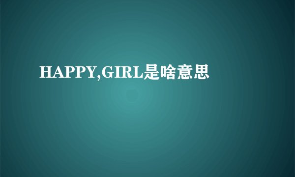 HAPPY,GIRL是啥意思