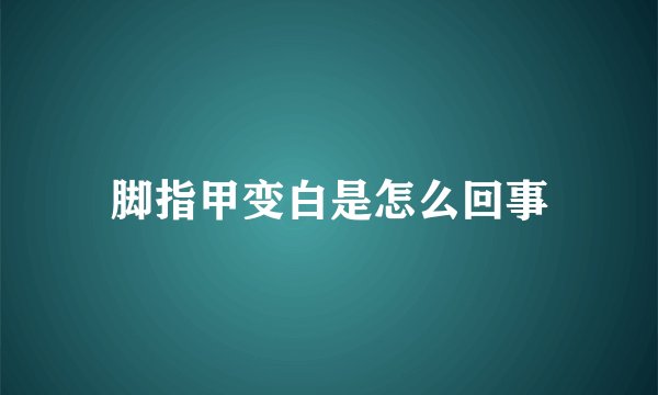 脚指甲变白是怎么回事