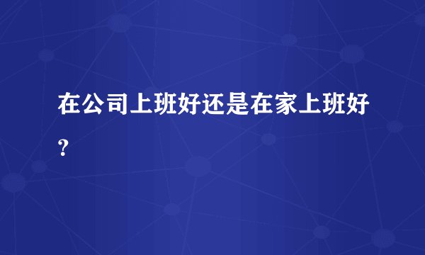 在公司上班好还是在家上班好？