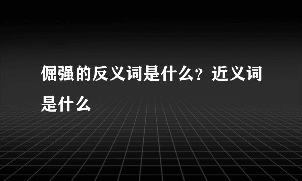 倔强的反义词是什么？近义词是什么