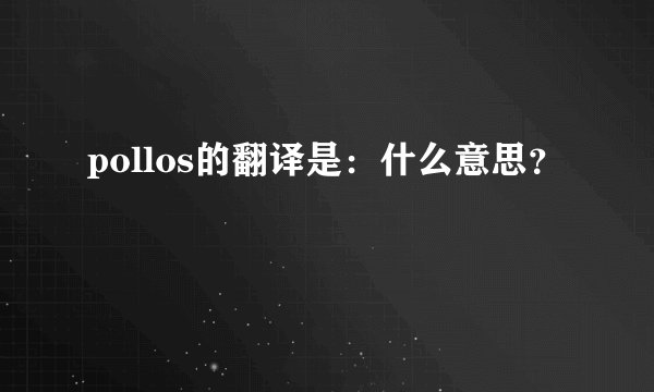 pollos的翻译是：什么意思？