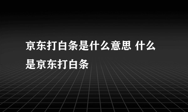 京东打白条是什么意思 什么是京东打白条