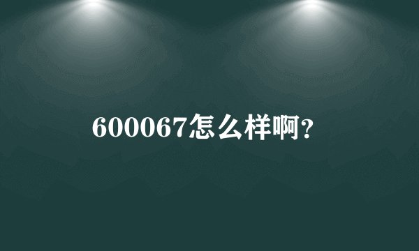 600067怎么样啊？