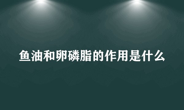 鱼油和卵磷脂的作用是什么
