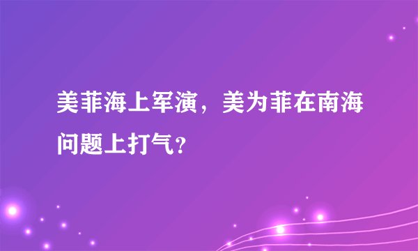美菲海上军演，美为菲在南海问题上打气？