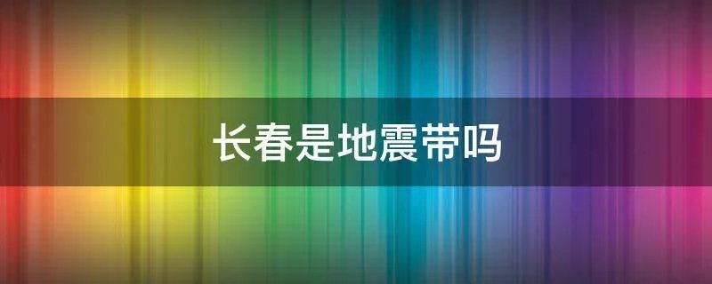 长春是地震带吗