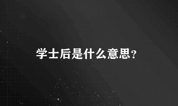学士后是什么意思？