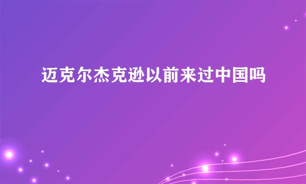 迈克尔杰克逊以前来过中国吗