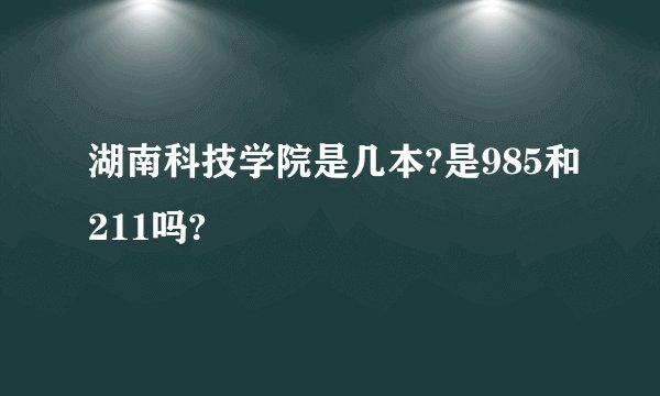 湖南科技学院是几本?是985和211吗?