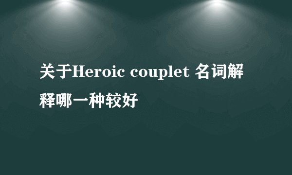关于Heroic couplet 名词解释哪一种较好