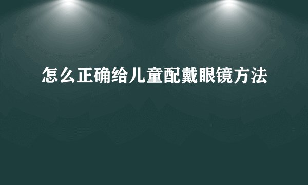 怎么正确给儿童配戴眼镜方法