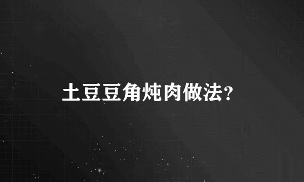 土豆豆角炖肉做法？