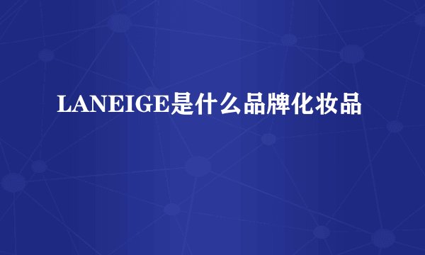 LANEIGE是什么品牌化妆品