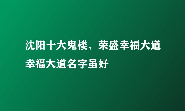 沈阳十大鬼楼，荣盛幸福大道幸福大道名字虽好