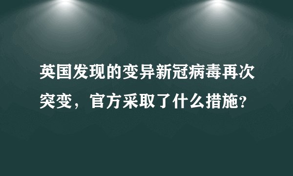 英国发现的变异新冠病毒再次突变，官方采取了什么措施？