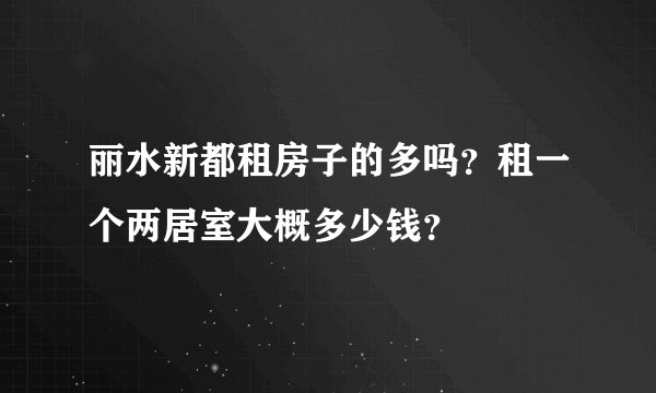 丽水新都租房子的多吗？租一个两居室大概多少钱？