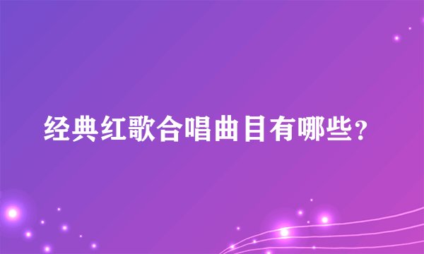 经典红歌合唱曲目有哪些？