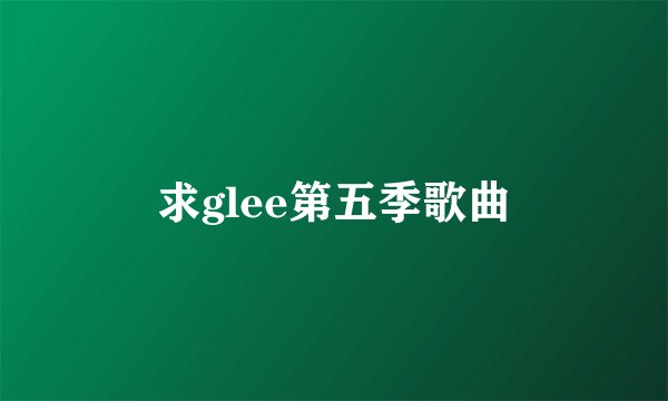 求glee第五季歌曲