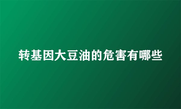 转基因大豆油的危害有哪些