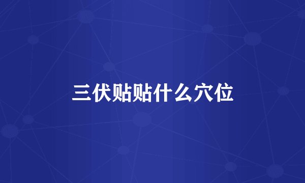 三伏贴贴什么穴位