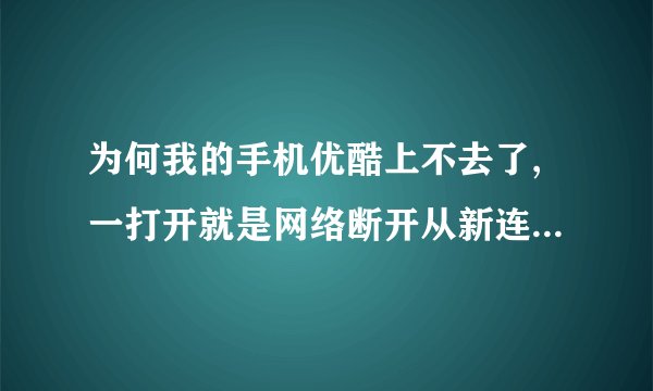 为何我的手机优酷上不去了,一打开就是网络断开从新连接再试,我是iphon...