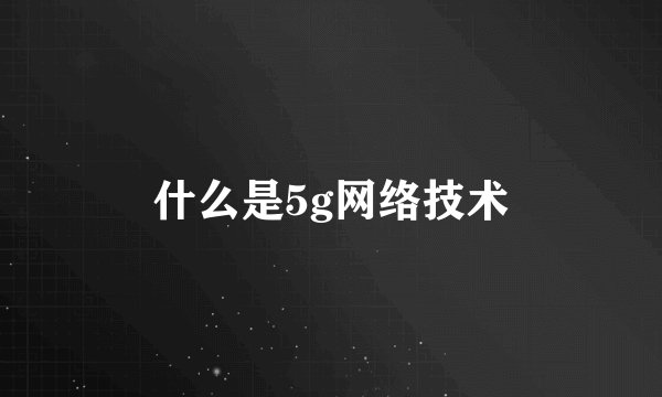 什么是5g网络技术