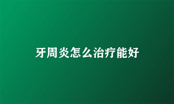 牙周炎怎么治疗能好