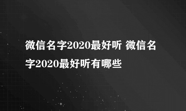 微信名字2020最好听 微信名字2020最好听有哪些