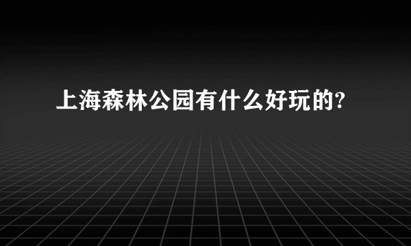 上海森林公园有什么好玩的?